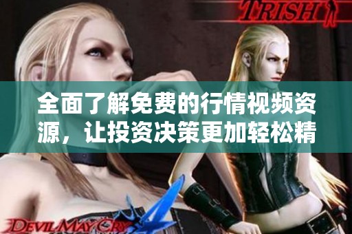 全面了解免费的行情视频资源，让投资决策更加轻松精准