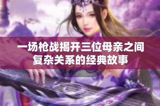 一场枪战揭开三位母亲之间复杂关系的经典故事