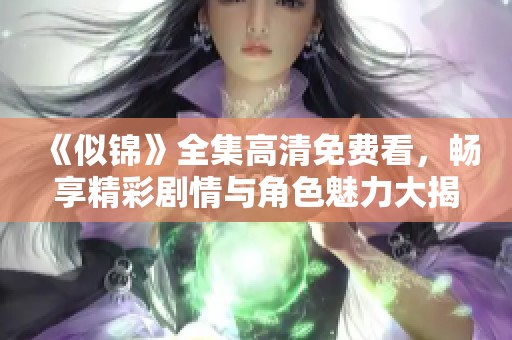 《似锦》全集高清免费看，畅享精彩剧情与角色魅力大揭秘