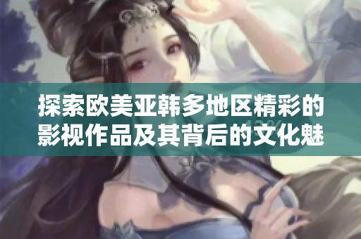 探索欧美亚韩多地区精彩的影视作品及其背后的文化魅力