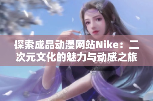 探索成品动漫网站Nike：二次元文化的魅力与动感之旅
