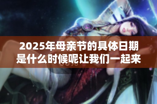 2025年母亲节的具体日期是什么时候呢让我们一起来了解一下