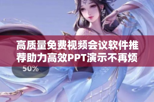 高质量免费视频会议软件推荐助力高效PPT演示不再烦恼