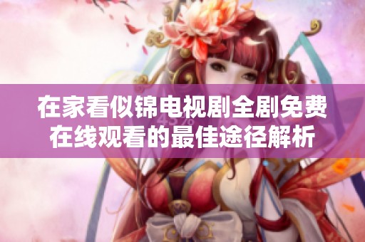 在家看似锦电视剧全剧免费在线观看的最佳途径解析