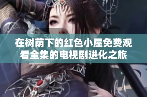 在树荫下的红色小屋免费观看全集的电视剧进化之旅