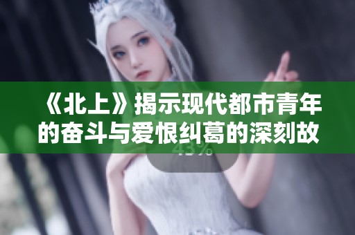 《北上》揭示现代都市青年的奋斗与爱恨纠葛的深刻故事