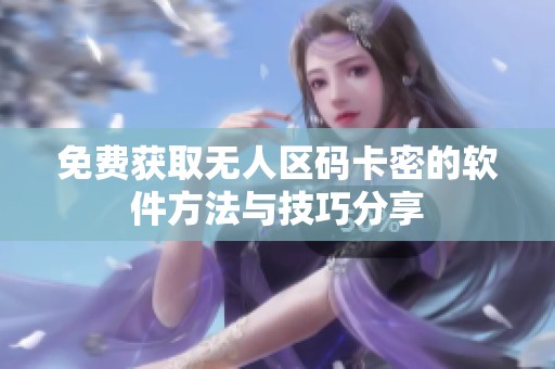 免费获取无人区码卡密的软件方法与技巧分享