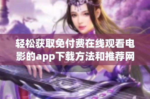 轻松获取免付费在线观看电影的app下载方法和推荐网站
