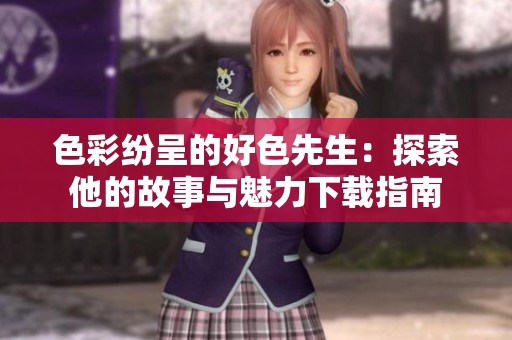 色彩纷呈的好色先生：探索他的故事与魅力下载指南