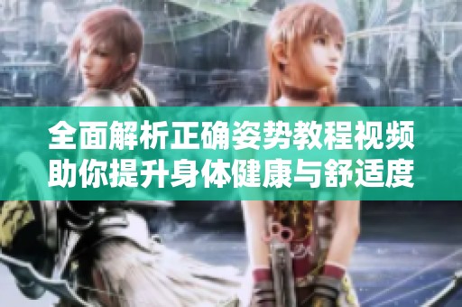 全面解析正确姿势教程视频助你提升身体健康与舒适度