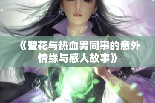 《警花与热血男同事的意外情缘与感人故事》