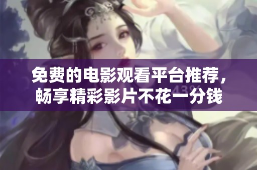 免费的电影观看平台推荐，畅享精彩影片不花一分钱