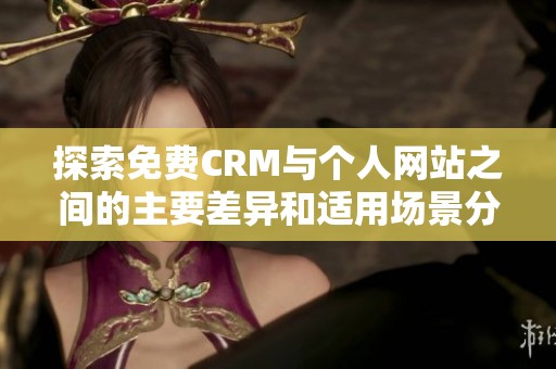 探索免费CRM与个人网站之间的主要差异和适用场景分析