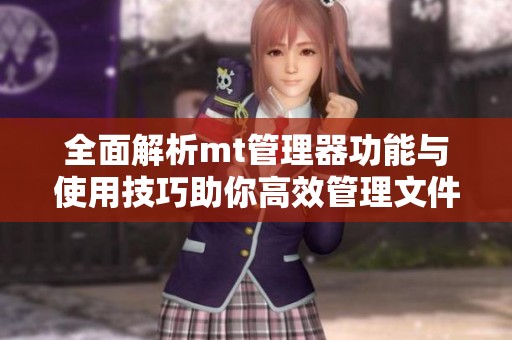 全面解析mt管理器功能与使用技巧助你高效管理文件