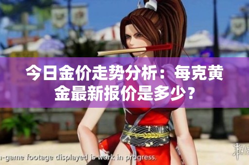 今日金价走势分析：每克黄金最新报价是多少？