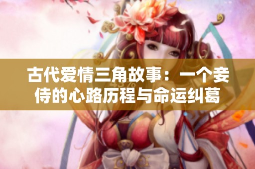 古代爱情三角故事：一个妾侍的心路历程与命运纠葛