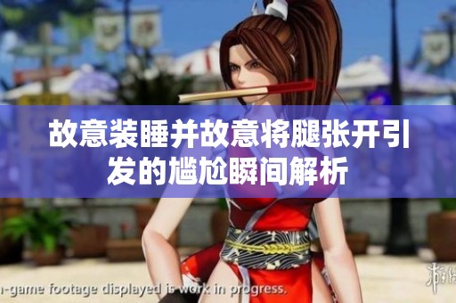 故意装睡并故意将腿张开引发的尴尬瞬间解析