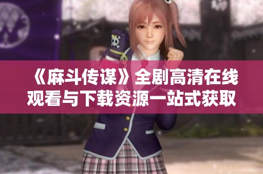 《麻斗传谋》全剧高清在线观看与下载资源一站式获取指南