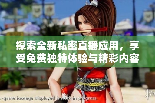 探索全新私密直播应用，享受免费独特体验与精彩内容