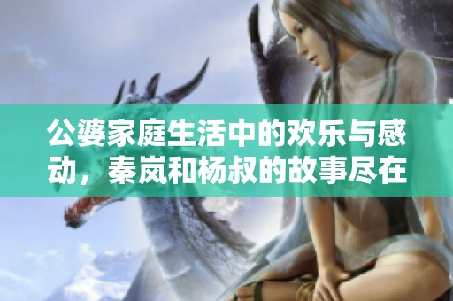 公婆家庭生活中的欢乐与感动，秦岚和杨叔的故事尽在其中