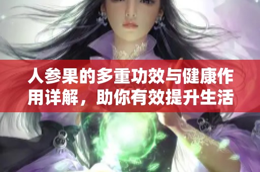 人参果的多重功效与健康作用详解，助你有效提升生活品质