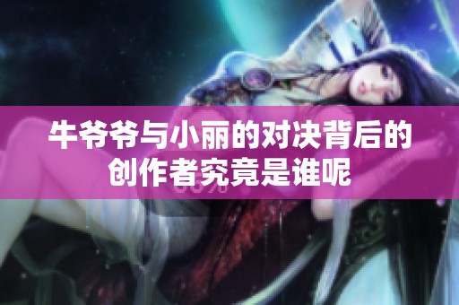 牛爷爷与小丽的对决背后的创作者究竟是谁呢