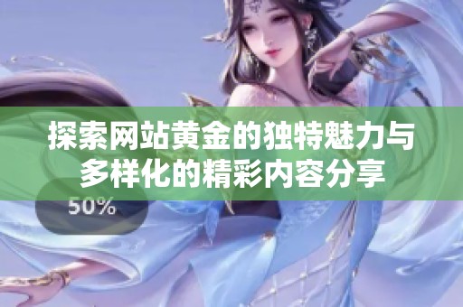 探索网站黄金的独特魅力与多样化的精彩内容分享