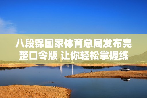 八段锦国家体育总局发布完整口令版 让你轻松掌握练习要领