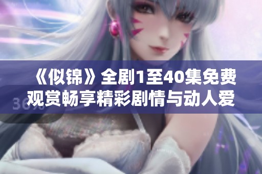 《似锦》全剧1至40集免费观赏畅享精彩剧情与动人爱情