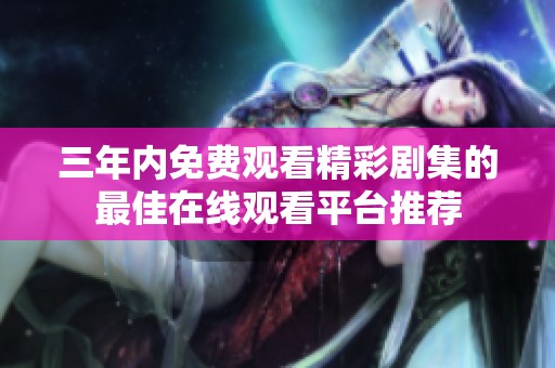 三年内免费观看精彩剧集的最佳在线观看平台推荐