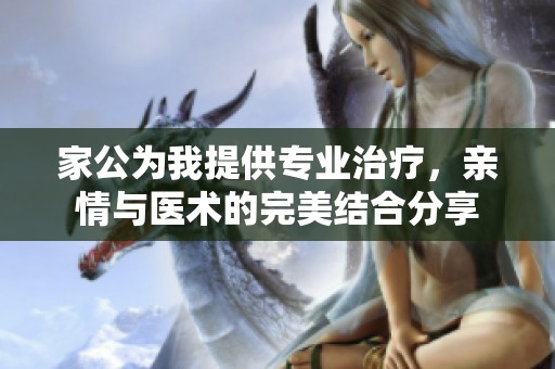 家公为我提供专业治疗，亲情与医术的完美结合分享