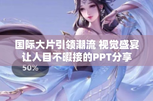 国际大片引领潮流 视觉盛宴让人目不暇接的PPT分享