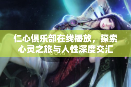 仁心俱乐部在线播放，探索心灵之旅与人性深度交汇