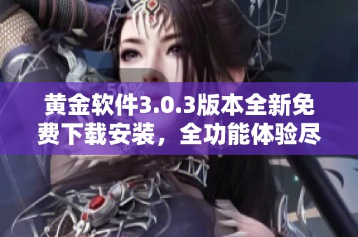 黄金软件3.0.3版本全新免费下载安装，全功能体验尽在掌握