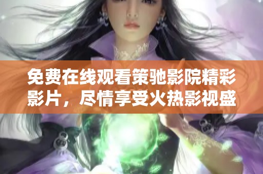 免费在线观看策驰影院精彩影片，尽情享受火热影视盛宴