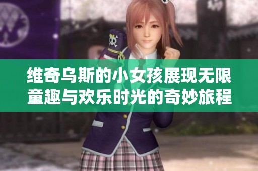 维奇乌斯的小女孩展现无限童趣与欢乐时光的奇妙旅程