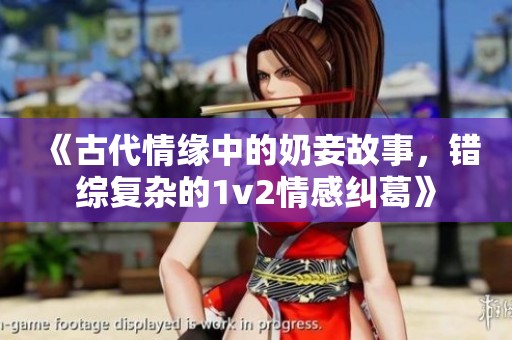 《古代情缘中的奶妾故事，错综复杂的1v2情感纠葛》