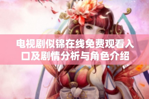 电视剧似锦在线免费观看入口及剧情分析与角色介绍