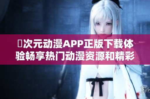 囧次元动漫APP正版下载体验畅享热门动漫资源和精彩内容