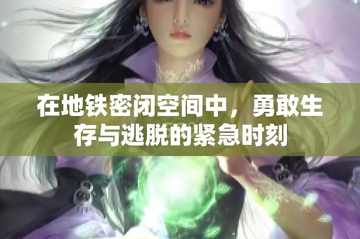 在地铁密闭空间中，勇敢生存与逃脱的紧急时刻