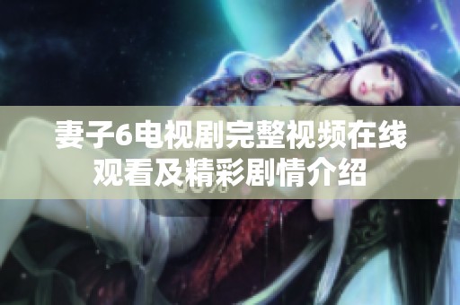 妻子6电视剧完整视频在线观看及精彩剧情介绍