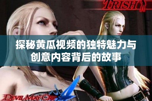 探秘黄瓜视频的独特魅力与创意内容背后的故事