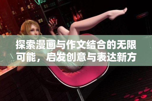 探索漫画与作文结合的无限可能，启发创意与表达新方式