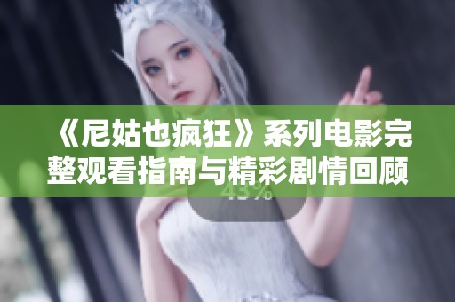 《尼姑也疯狂》系列电影完整观看指南与精彩剧情回顾