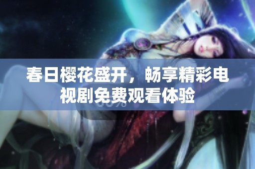 春日樱花盛开，畅享精彩电视剧免费观看体验