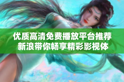 优质高清免费播放平台推荐 新浪带你畅享精彩影视体验