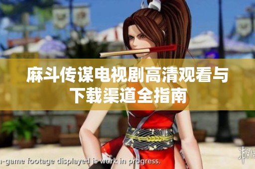 麻斗传谋电视剧高清观看与下载渠道全指南