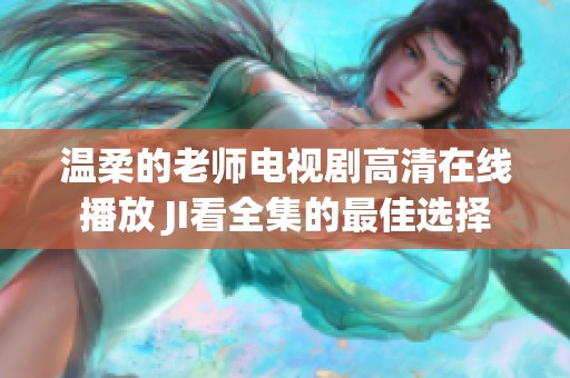 温柔的老师电视剧高清在线播放 JI看全集的最佳选择