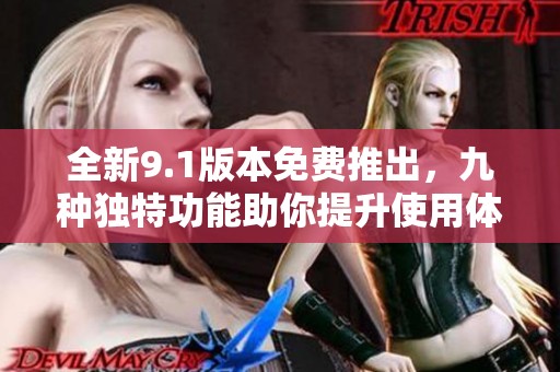 全新9.1版本免费推出，九种独特功能助你提升使用体验