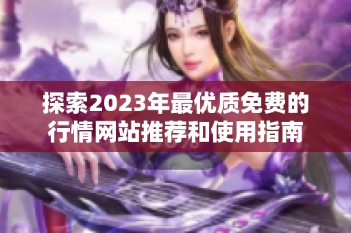 探索2023年最优质免费的行情网站推荐和使用指南